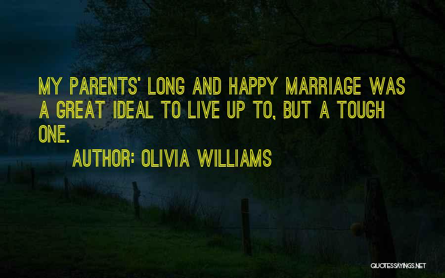 Olivia Williams Quotes: My Parents' Long And Happy Marriage Was A Great Ideal To Live Up To, But A Tough One.