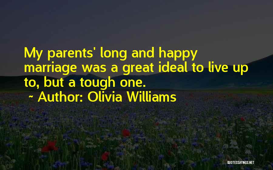 Olivia Williams Quotes: My Parents' Long And Happy Marriage Was A Great Ideal To Live Up To, But A Tough One.