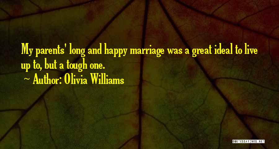 Olivia Williams Quotes: My Parents' Long And Happy Marriage Was A Great Ideal To Live Up To, But A Tough One.