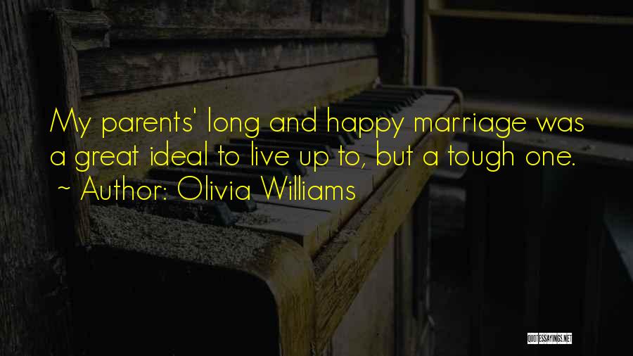 Olivia Williams Quotes: My Parents' Long And Happy Marriage Was A Great Ideal To Live Up To, But A Tough One.