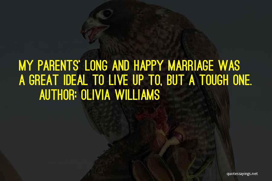 Olivia Williams Quotes: My Parents' Long And Happy Marriage Was A Great Ideal To Live Up To, But A Tough One.