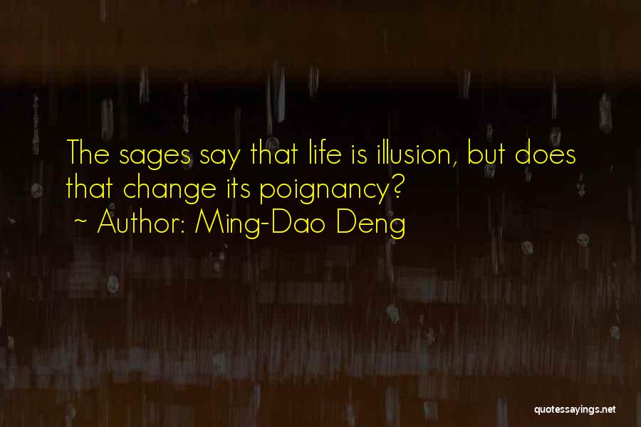 Ming-Dao Deng Quotes: The Sages Say That Life Is Illusion, But Does That Change Its Poignancy?