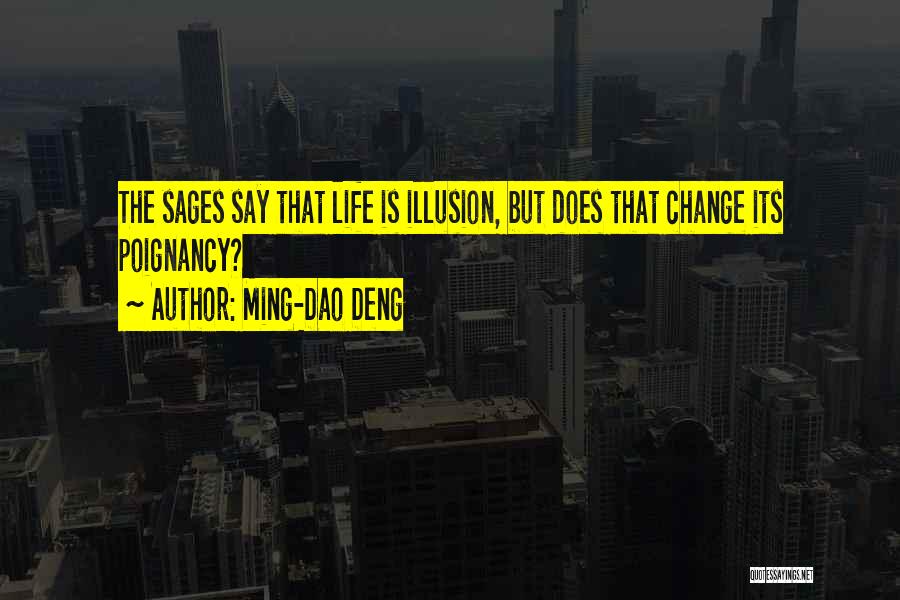 Ming-Dao Deng Quotes: The Sages Say That Life Is Illusion, But Does That Change Its Poignancy?