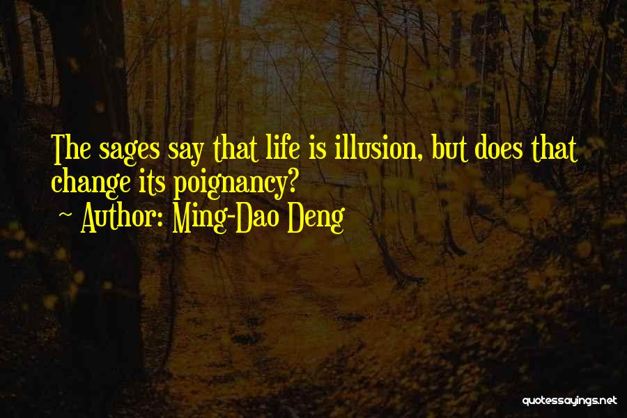 Ming-Dao Deng Quotes: The Sages Say That Life Is Illusion, But Does That Change Its Poignancy?