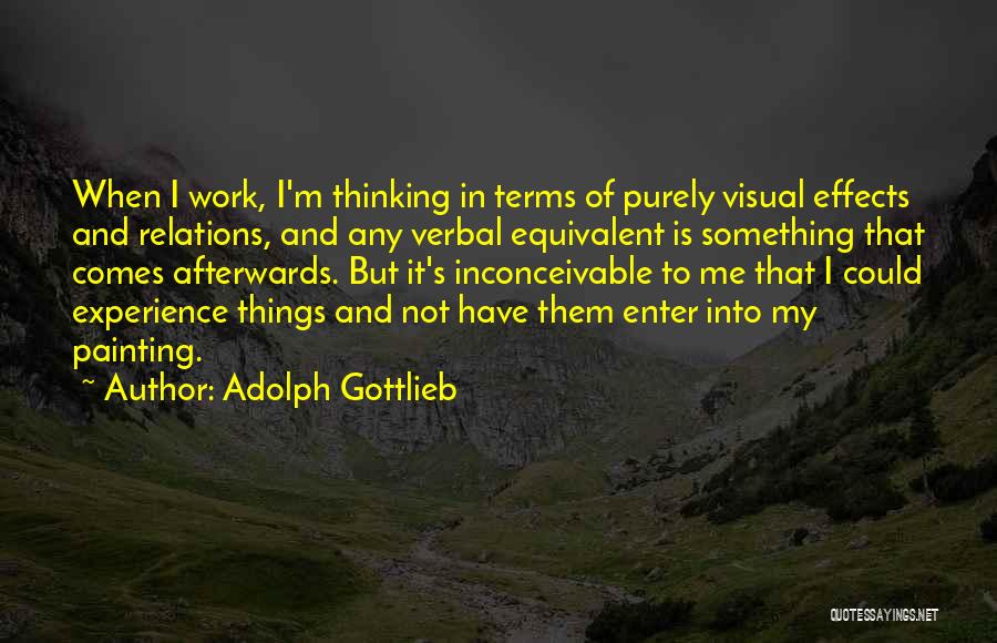 Adolph Gottlieb Quotes: When I Work, I'm Thinking In Terms Of Purely Visual Effects And Relations, And Any Verbal Equivalent Is Something That
