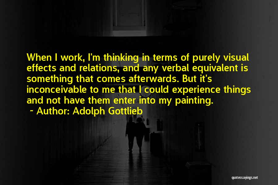Adolph Gottlieb Quotes: When I Work, I'm Thinking In Terms Of Purely Visual Effects And Relations, And Any Verbal Equivalent Is Something That