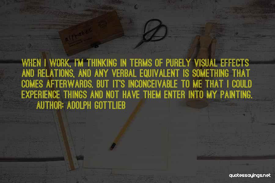 Adolph Gottlieb Quotes: When I Work, I'm Thinking In Terms Of Purely Visual Effects And Relations, And Any Verbal Equivalent Is Something That