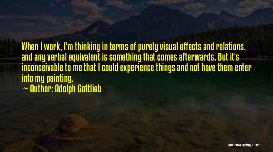 Adolph Gottlieb Quotes: When I Work, I'm Thinking In Terms Of Purely Visual Effects And Relations, And Any Verbal Equivalent Is Something That