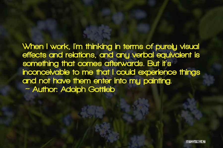 Adolph Gottlieb Quotes: When I Work, I'm Thinking In Terms Of Purely Visual Effects And Relations, And Any Verbal Equivalent Is Something That
