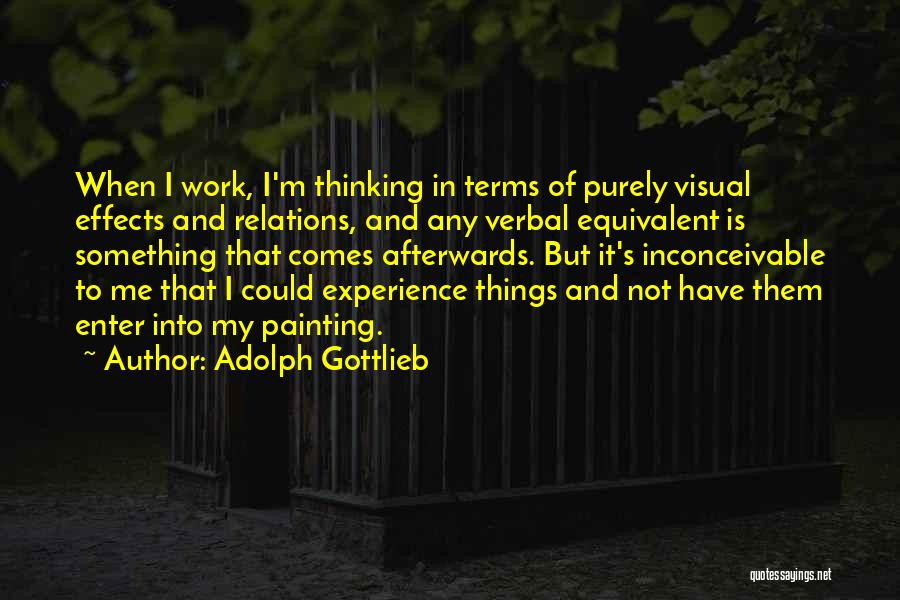 Adolph Gottlieb Quotes: When I Work, I'm Thinking In Terms Of Purely Visual Effects And Relations, And Any Verbal Equivalent Is Something That