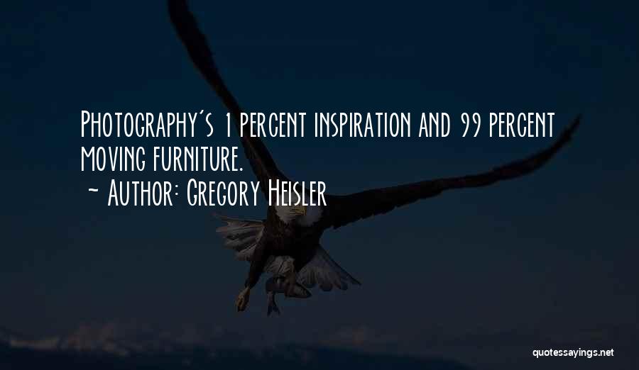 Gregory Heisler Quotes: Photography's 1 Percent Inspiration And 99 Percent Moving Furniture.