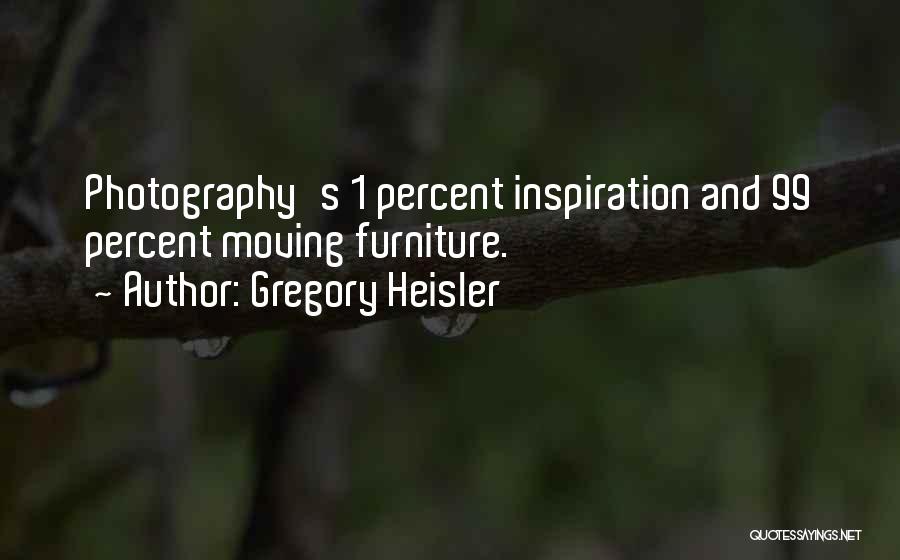 Gregory Heisler Quotes: Photography's 1 Percent Inspiration And 99 Percent Moving Furniture.