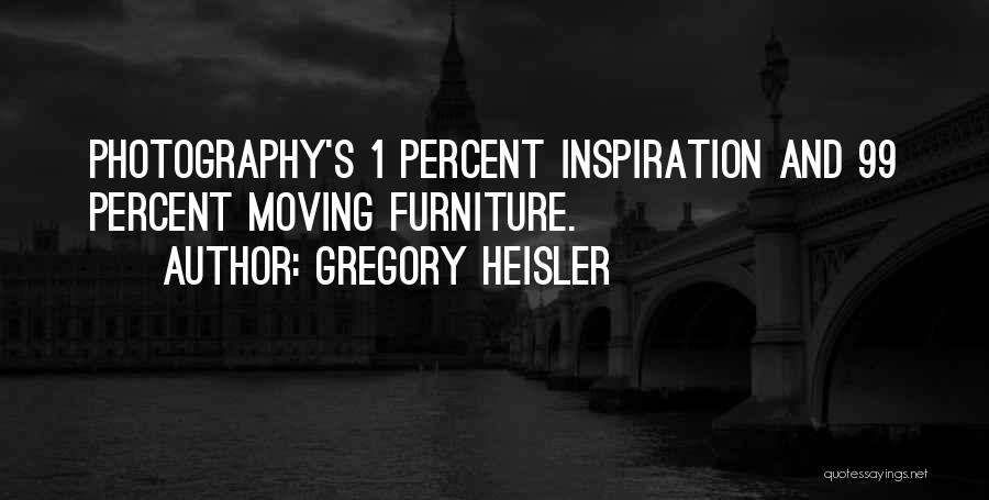 Gregory Heisler Quotes: Photography's 1 Percent Inspiration And 99 Percent Moving Furniture.