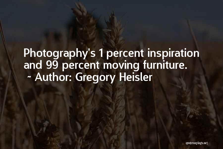 Gregory Heisler Quotes: Photography's 1 Percent Inspiration And 99 Percent Moving Furniture.