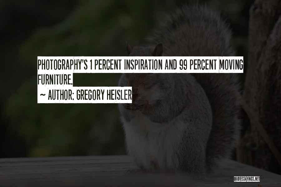 Gregory Heisler Quotes: Photography's 1 Percent Inspiration And 99 Percent Moving Furniture.