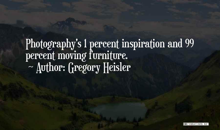 Gregory Heisler Quotes: Photography's 1 Percent Inspiration And 99 Percent Moving Furniture.