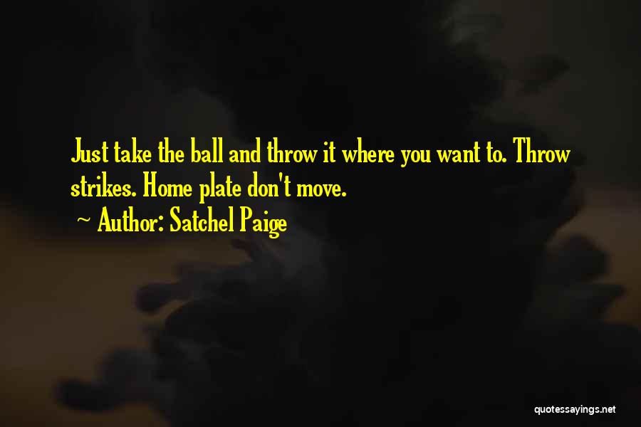 Satchel Paige Quotes: Just Take The Ball And Throw It Where You Want To. Throw Strikes. Home Plate Don't Move.