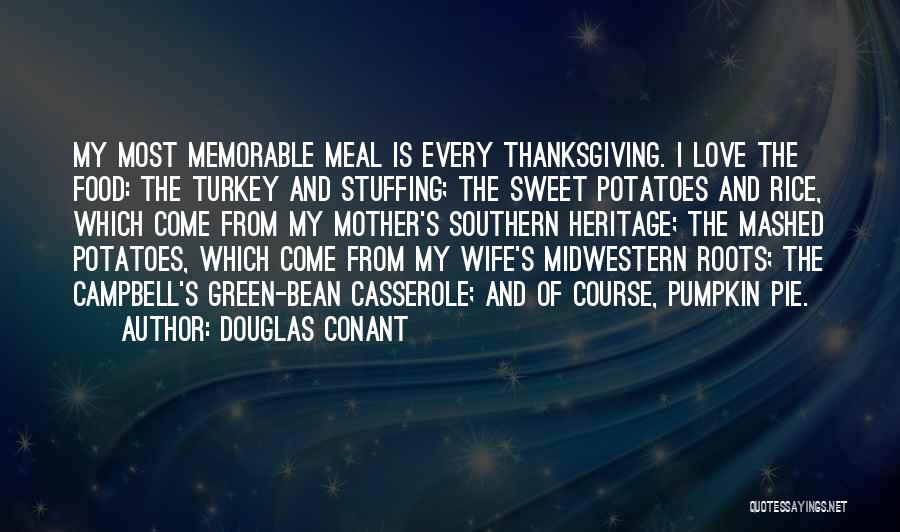 Douglas Conant Quotes: My Most Memorable Meal Is Every Thanksgiving. I Love The Food: The Turkey And Stuffing; The Sweet Potatoes And Rice,