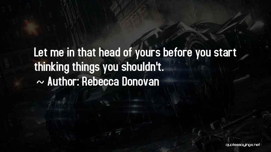 Rebecca Donovan Quotes: Let Me In That Head Of Yours Before You Start Thinking Things You Shouldn't.