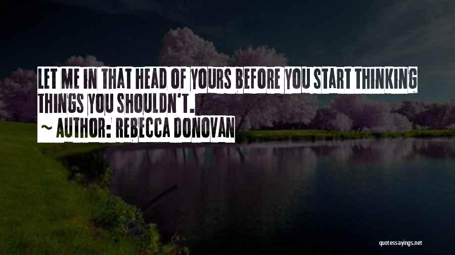 Rebecca Donovan Quotes: Let Me In That Head Of Yours Before You Start Thinking Things You Shouldn't.