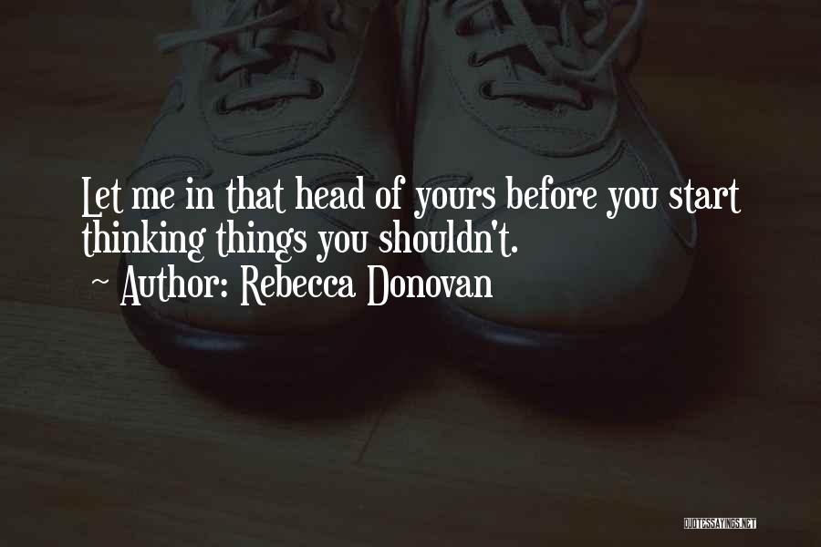 Rebecca Donovan Quotes: Let Me In That Head Of Yours Before You Start Thinking Things You Shouldn't.