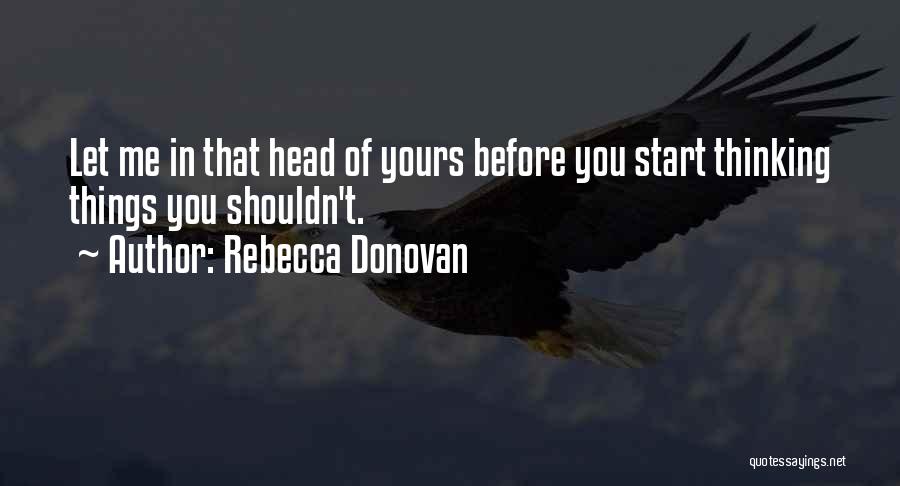 Rebecca Donovan Quotes: Let Me In That Head Of Yours Before You Start Thinking Things You Shouldn't.