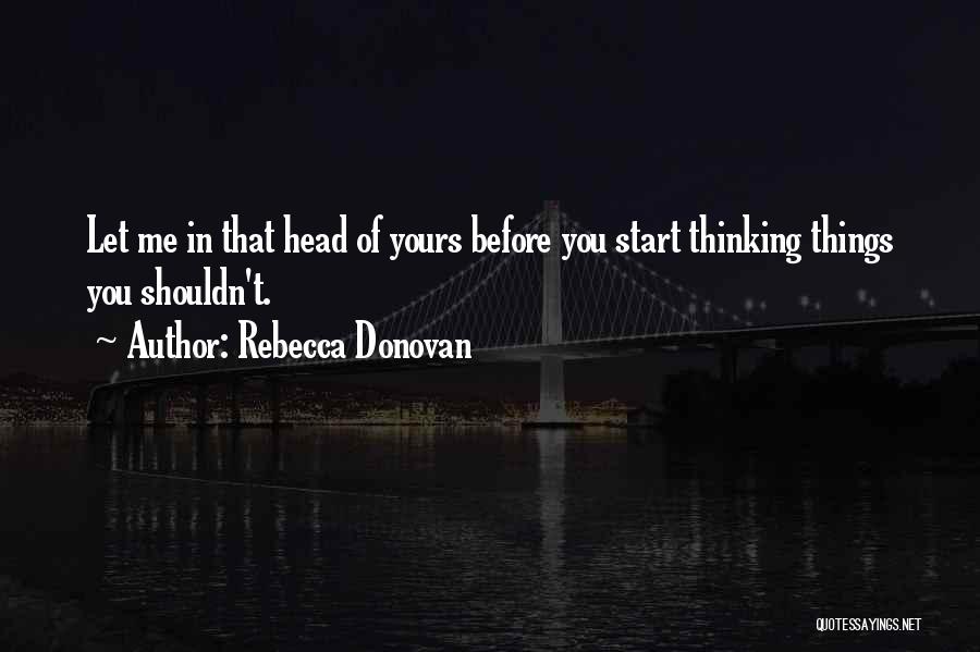 Rebecca Donovan Quotes: Let Me In That Head Of Yours Before You Start Thinking Things You Shouldn't.