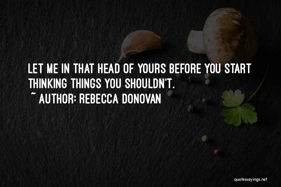 Rebecca Donovan Quotes: Let Me In That Head Of Yours Before You Start Thinking Things You Shouldn't.