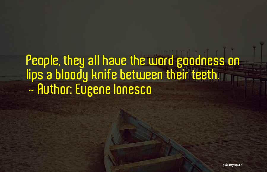 Eugene Ionesco Quotes: People, They All Have The Word Goodness On Lips A Bloody Knife Between Their Teeth.