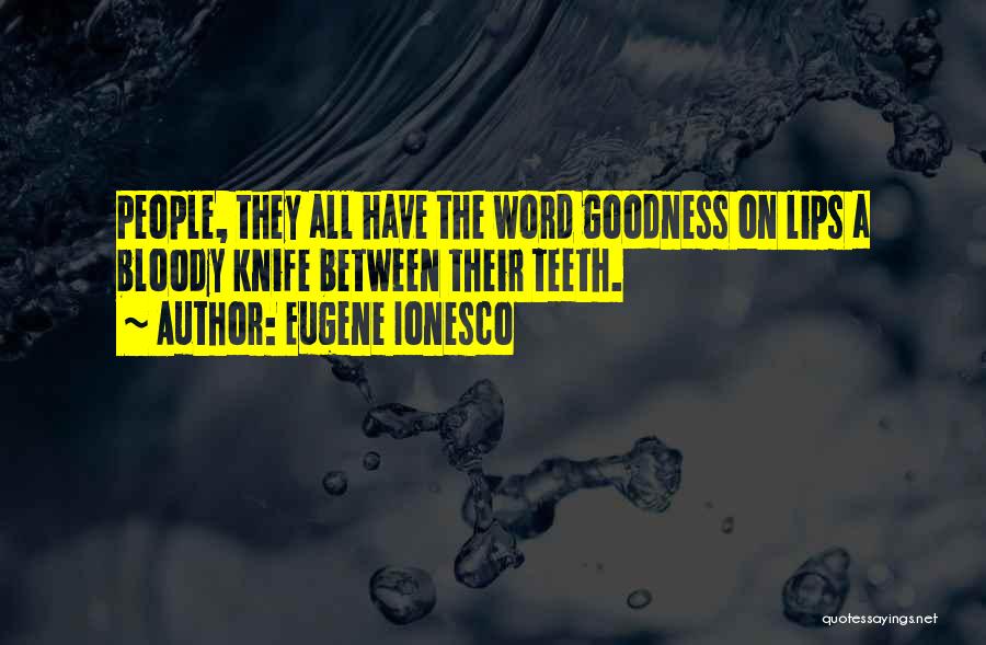 Eugene Ionesco Quotes: People, They All Have The Word Goodness On Lips A Bloody Knife Between Their Teeth.