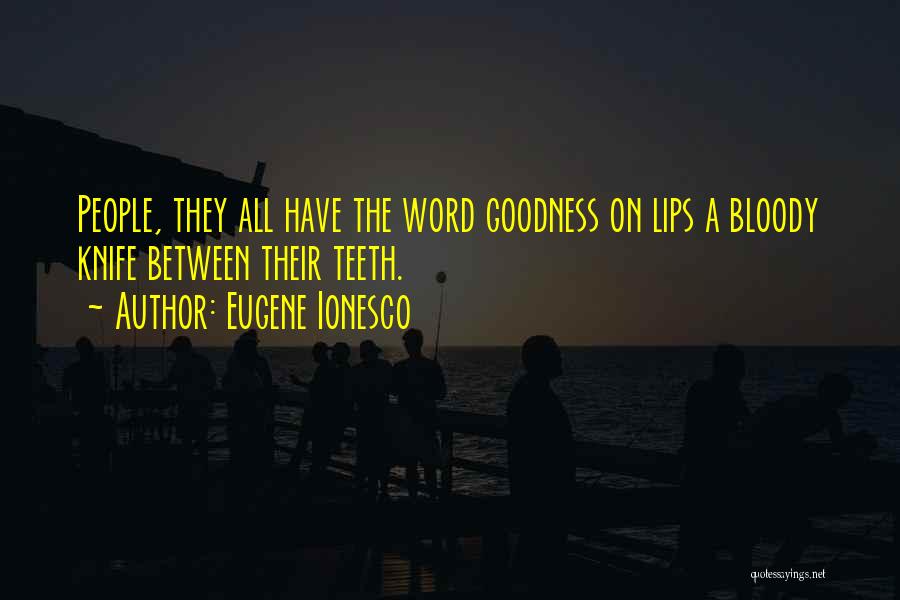 Eugene Ionesco Quotes: People, They All Have The Word Goodness On Lips A Bloody Knife Between Their Teeth.