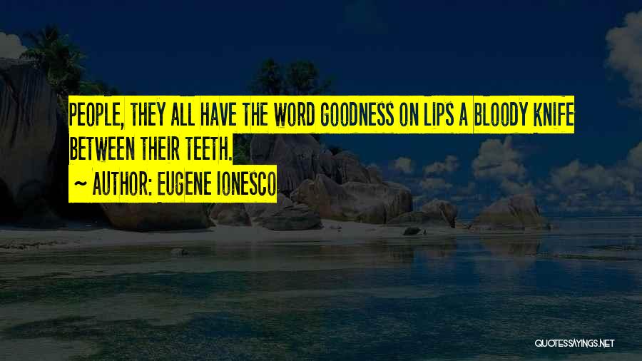 Eugene Ionesco Quotes: People, They All Have The Word Goodness On Lips A Bloody Knife Between Their Teeth.