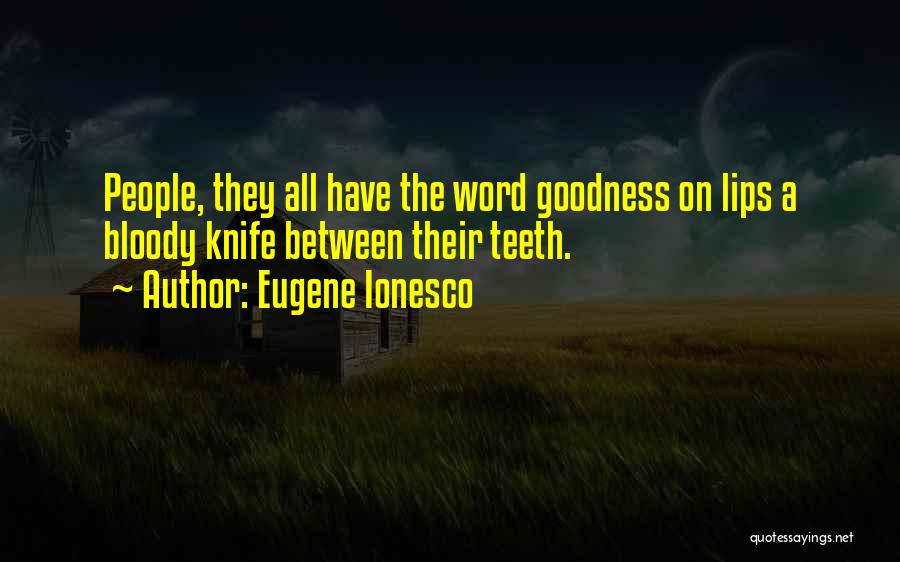 Eugene Ionesco Quotes: People, They All Have The Word Goodness On Lips A Bloody Knife Between Their Teeth.