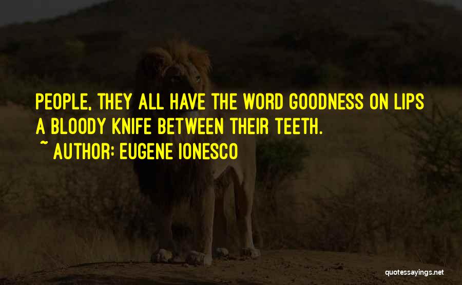 Eugene Ionesco Quotes: People, They All Have The Word Goodness On Lips A Bloody Knife Between Their Teeth.