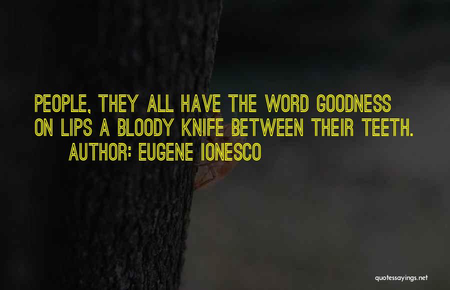 Eugene Ionesco Quotes: People, They All Have The Word Goodness On Lips A Bloody Knife Between Their Teeth.