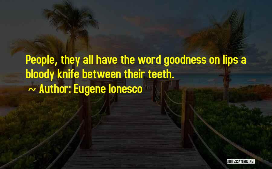 Eugene Ionesco Quotes: People, They All Have The Word Goodness On Lips A Bloody Knife Between Their Teeth.