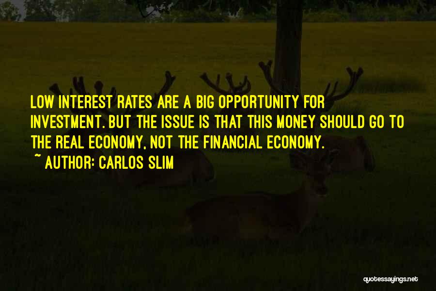Carlos Slim Quotes: Low Interest Rates Are A Big Opportunity For Investment. But The Issue Is That This Money Should Go To The