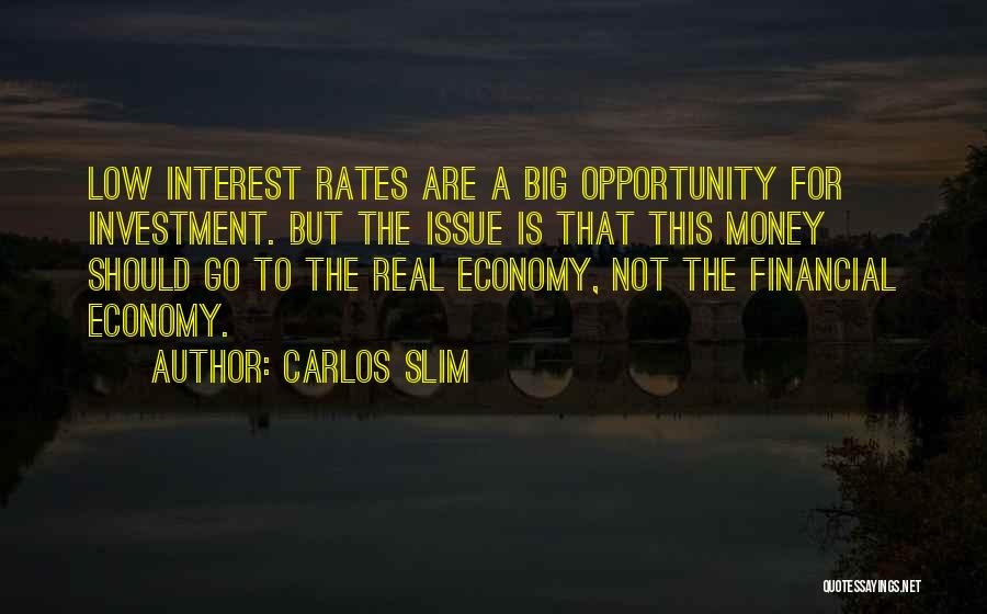 Carlos Slim Quotes: Low Interest Rates Are A Big Opportunity For Investment. But The Issue Is That This Money Should Go To The