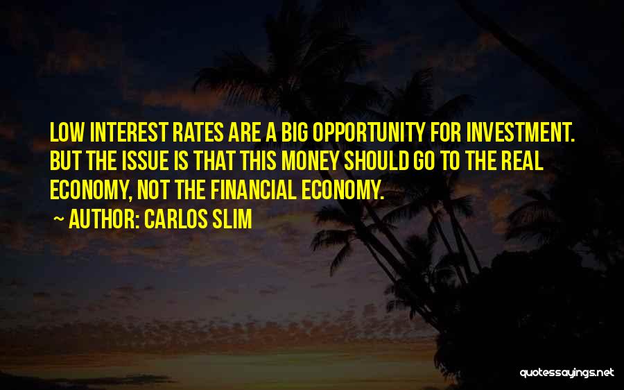 Carlos Slim Quotes: Low Interest Rates Are A Big Opportunity For Investment. But The Issue Is That This Money Should Go To The