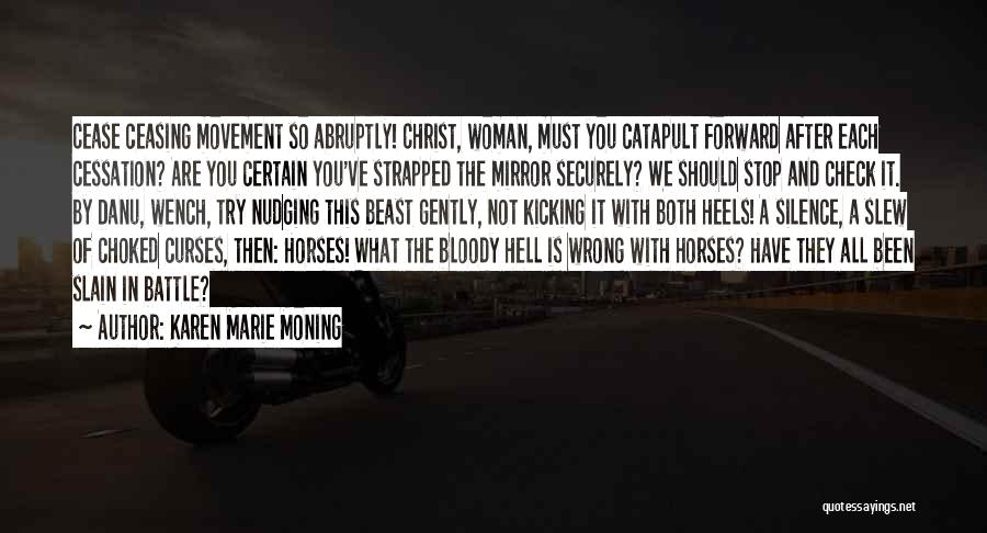 Karen Marie Moning Quotes: Cease Ceasing Movement So Abruptly! Christ, Woman, Must You Catapult Forward After Each Cessation? Are You Certain You've Strapped The