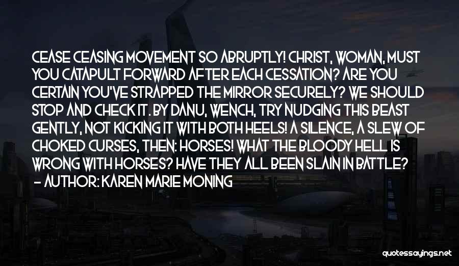 Karen Marie Moning Quotes: Cease Ceasing Movement So Abruptly! Christ, Woman, Must You Catapult Forward After Each Cessation? Are You Certain You've Strapped The
