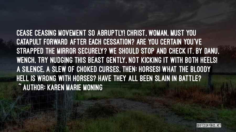 Karen Marie Moning Quotes: Cease Ceasing Movement So Abruptly! Christ, Woman, Must You Catapult Forward After Each Cessation? Are You Certain You've Strapped The