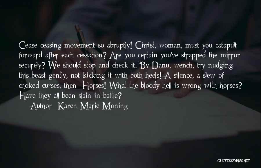 Karen Marie Moning Quotes: Cease Ceasing Movement So Abruptly! Christ, Woman, Must You Catapult Forward After Each Cessation? Are You Certain You've Strapped The