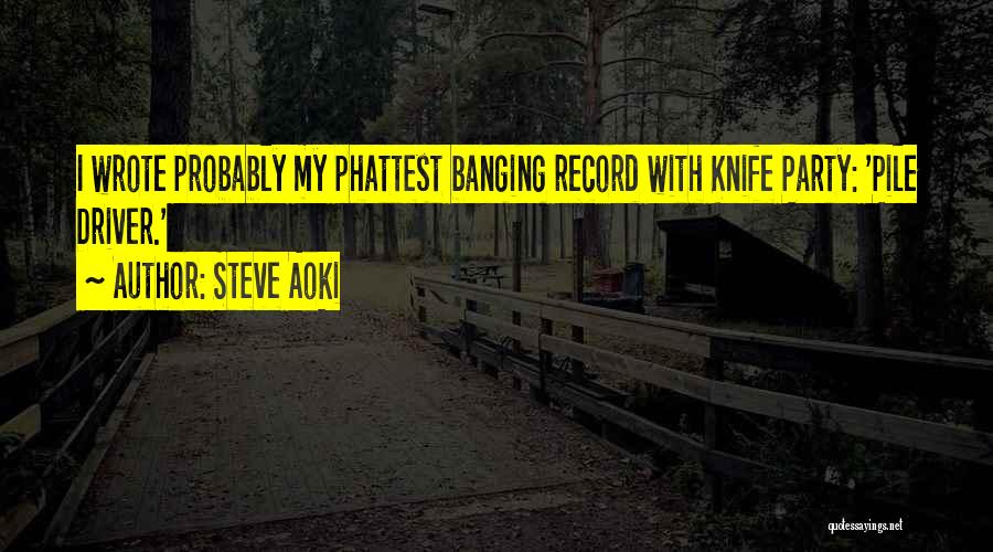 Steve Aoki Quotes: I Wrote Probably My Phattest Banging Record With Knife Party: 'pile Driver.'