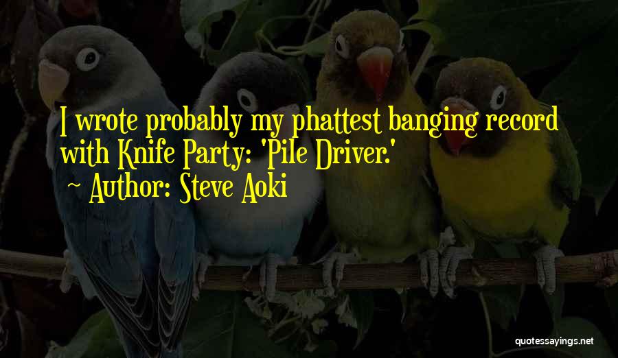 Steve Aoki Quotes: I Wrote Probably My Phattest Banging Record With Knife Party: 'pile Driver.'
