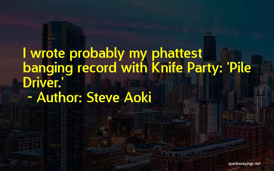 Steve Aoki Quotes: I Wrote Probably My Phattest Banging Record With Knife Party: 'pile Driver.'