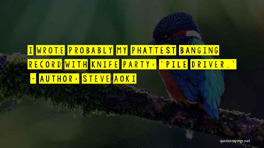 Steve Aoki Quotes: I Wrote Probably My Phattest Banging Record With Knife Party: 'pile Driver.'