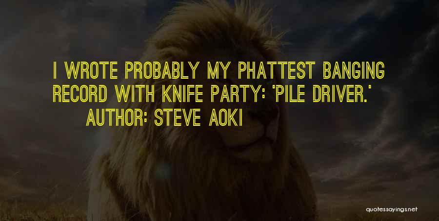 Steve Aoki Quotes: I Wrote Probably My Phattest Banging Record With Knife Party: 'pile Driver.'