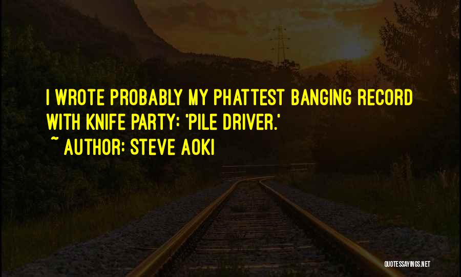 Steve Aoki Quotes: I Wrote Probably My Phattest Banging Record With Knife Party: 'pile Driver.'