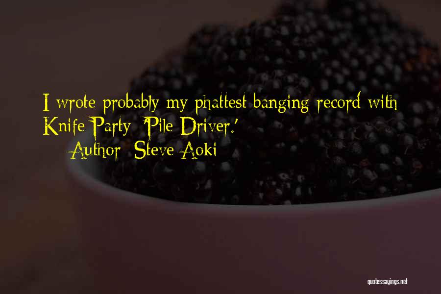 Steve Aoki Quotes: I Wrote Probably My Phattest Banging Record With Knife Party: 'pile Driver.'